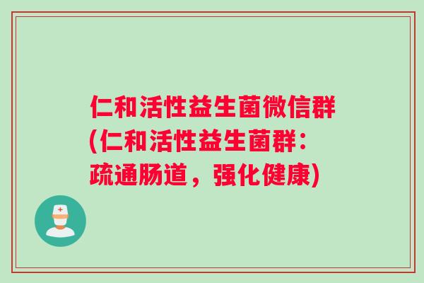 仁和活性益生菌微信群(仁和活性益生菌群：疏通肠道，强化健康)
