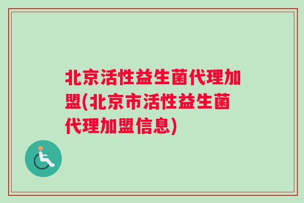 北京活性益生菌代理加盟(北京市活性益生菌代理加盟信息)