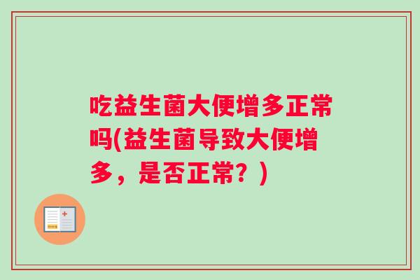 吃益生菌大便增多正常吗(益生菌导致大便增多，是否正常？)
