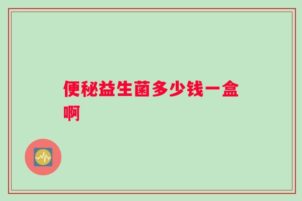便秘益生菌多少钱一盒啊