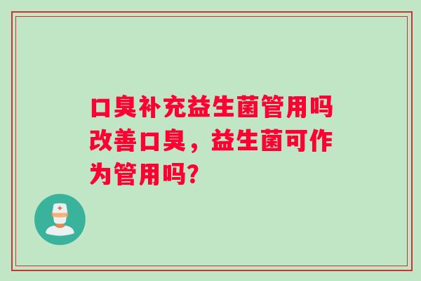 口臭补充益生菌管用吗改善口臭，益生菌可作为管用吗？