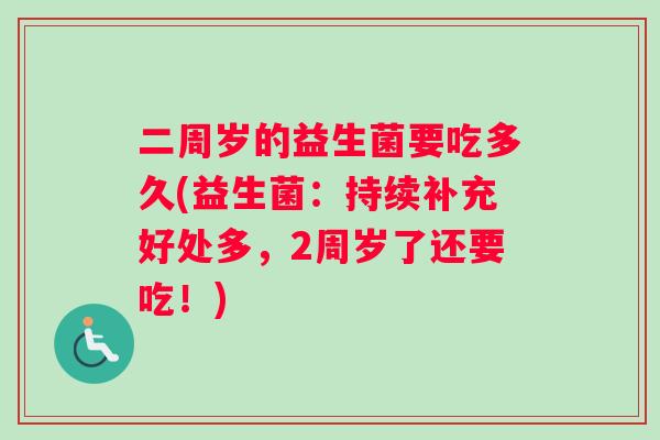 二周岁的益生菌要吃多久(益生菌：持续补充好处多，2周岁了还要吃！)
