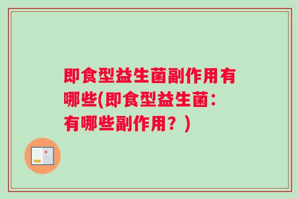 即食型益生菌副作用有哪些(即食型益生菌：有哪些副作用？)