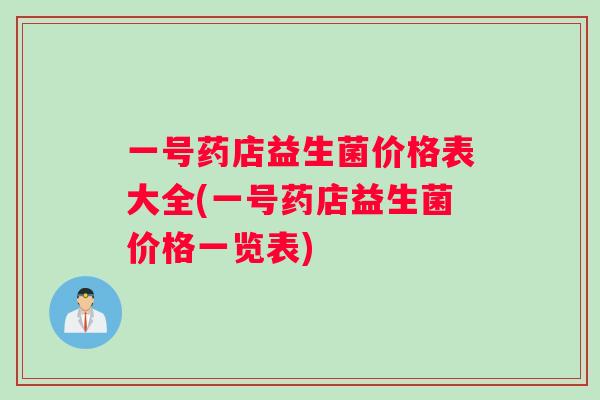 一号药店益生菌价格表大全(一号药店益生菌价格一览表)