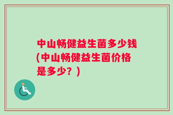 中山畅健益生菌多少钱(中山畅健益生菌价格是多少？)