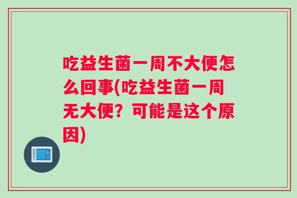 吃益生菌一周不大便怎么回事(吃益生菌一周无大便？可能是这个原因)