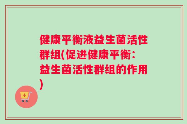 健康平衡液益生菌活性群组(促进健康平衡：益生菌活性群组的作用)