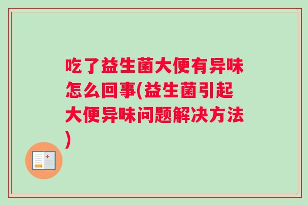 吃了益生菌大便有异味怎么回事(益生菌引起大便异味问题解决方法)