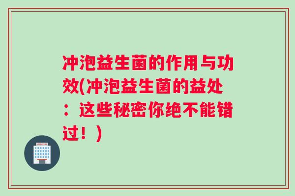 冲泡益生菌的作用与功效(冲泡益生菌的益处：这些秘密你绝不能错过！)