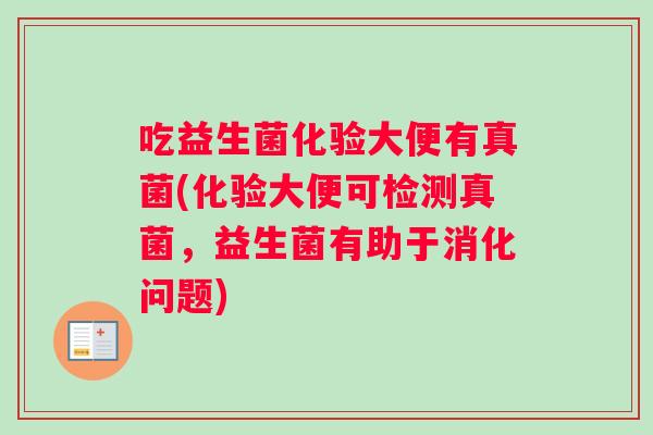 吃益生菌化验大便有真菌(化验大便可检测真菌，益生菌有助于消化问题)