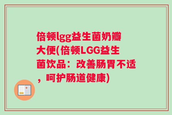 倍顿lgg益生菌奶瓣大便(倍顿LGG益生菌饮品：改善肠胃不适，呵护肠道健康)