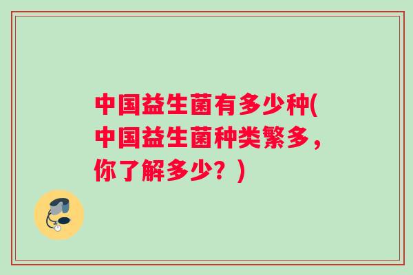 中国益生菌有多少种(中国益生菌种类繁多，你了解多少？)