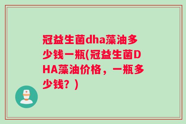 冠益生菌dha藻油多少钱一瓶(冠益生菌DHA藻油价格，一瓶多少钱？)