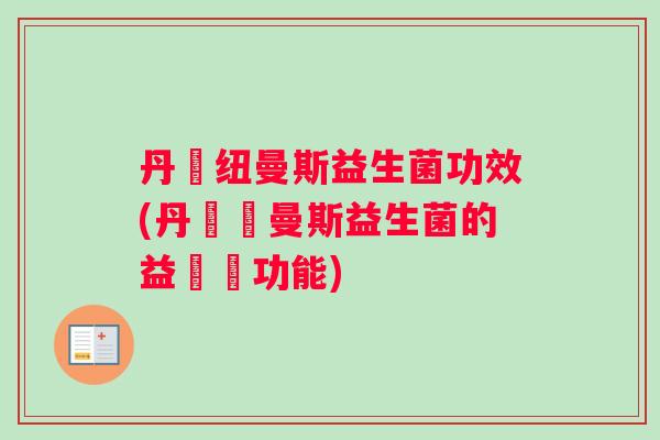 丹麥纽曼斯益生菌功效(丹麥紐曼斯益生菌的益處與功能)