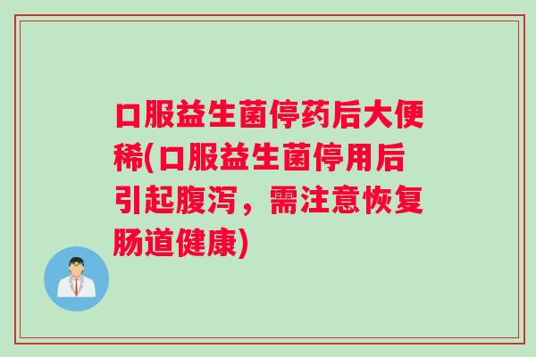 口服益生菌停药后大便稀(口服益生菌停用后引起腹泻，需注意恢复肠道健康)