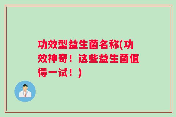 功效型益生菌名称(功效神奇！这些益生菌值得一试！)