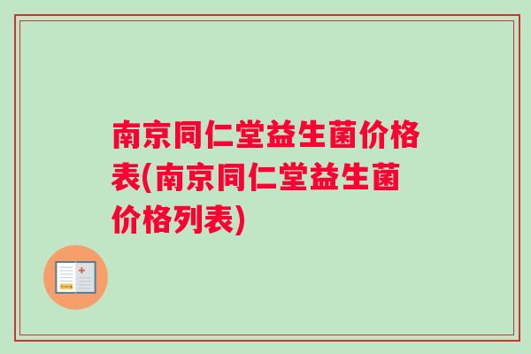 南京同仁堂益生菌价格表(南京同仁堂益生菌价格列表)