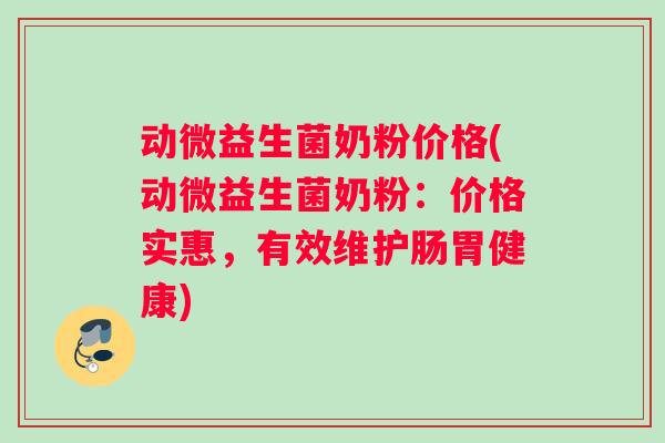 动微益生菌奶粉价格(动微益生菌奶粉：价格实惠，有效维护肠胃健康)