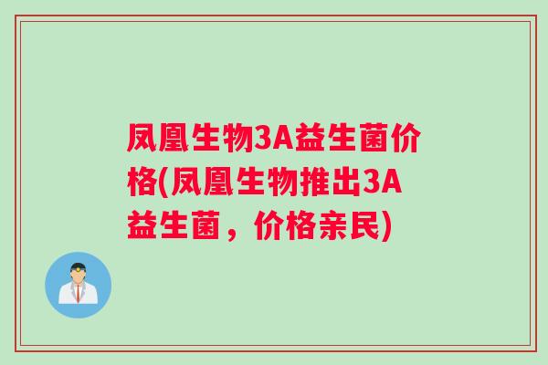 凤凰生物3A益生菌价格(凤凰生物推出3A益生菌，价格亲民)
