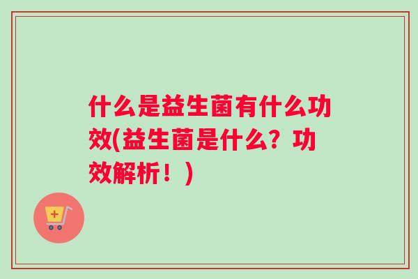 什么是益生菌有什么功效(益生菌是什么？功效解析！)