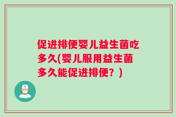 促进排便婴儿益生菌吃多久(婴儿服用益生菌多久能促进排便？)