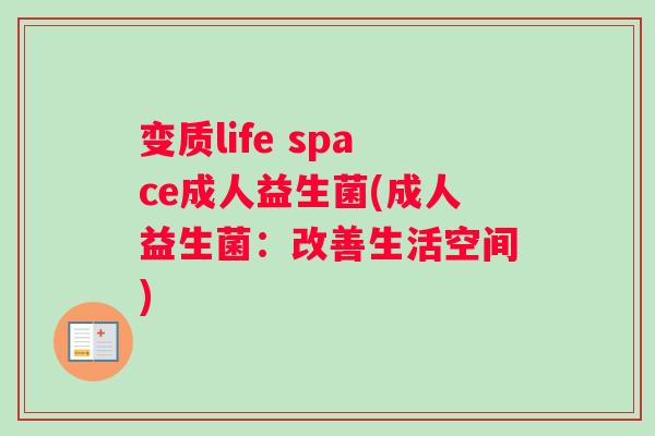 变质life space成人益生菌(成人益生菌：改善生活空间)