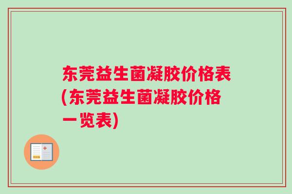 东莞益生菌凝胶价格表(东莞益生菌凝胶价格一览表)