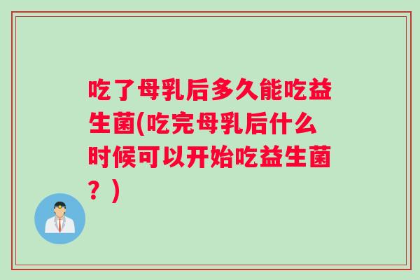吃了母乳后多久能吃益生菌(吃完母乳后什么时候可以开始吃益生菌？)