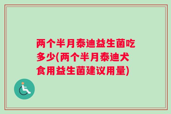 两个半月泰迪益生菌吃多少(两个半月泰迪犬食用益生菌建议用量)