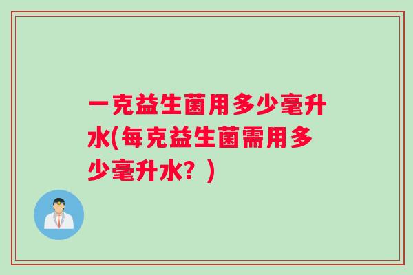 一克益生菌用多少毫升水(每克益生菌需用多少毫升水？)