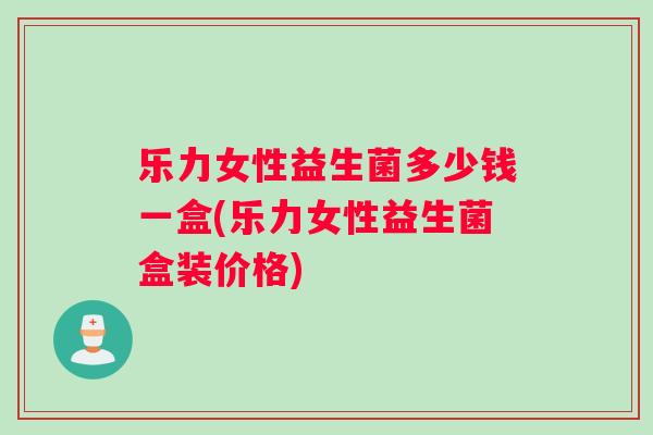 乐力女性益生菌多少钱一盒(乐力女性益生菌盒装价格)