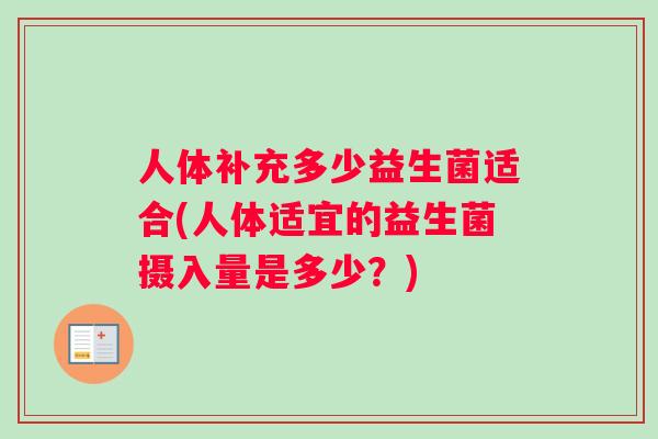 人体补充多少益生菌适合(人体适宜的益生菌摄入量是多少？)