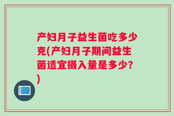 产妇月子益生菌吃多少克(产妇月子期间益生菌适宜摄入量是多少？)