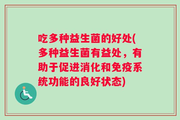 吃多种益生菌的好处(多种益生菌有益处，有助于促进消化和免疫系统功能的良好状态)