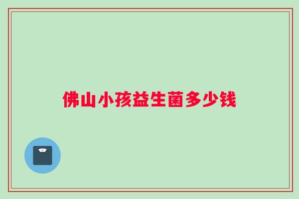 佛山小孩益生菌多少钱