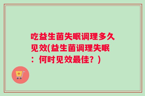 吃益生菌失眠调理多久见效(益生菌调理失眠：何时见效最佳？)
