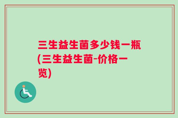 三生益生菌多少钱一瓶(三生益生菌-价格一览)