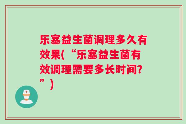 乐塞益生菌调理多久有效果(“乐塞益生菌有效调理需要多长时间？”)