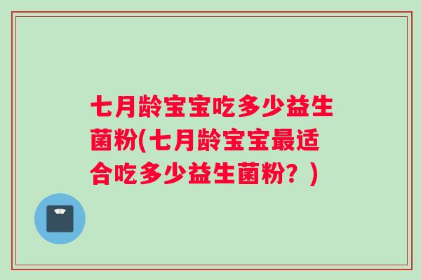七月龄宝宝吃多少益生菌粉(七月龄宝宝最适合吃多少益生菌粉？)