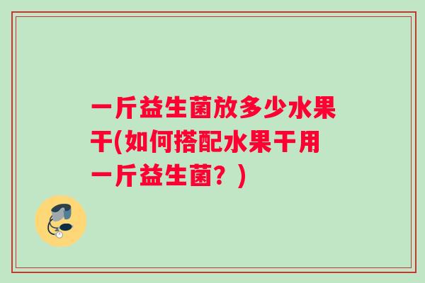 一斤益生菌放多少水果干(如何搭配水果干用一斤益生菌？)