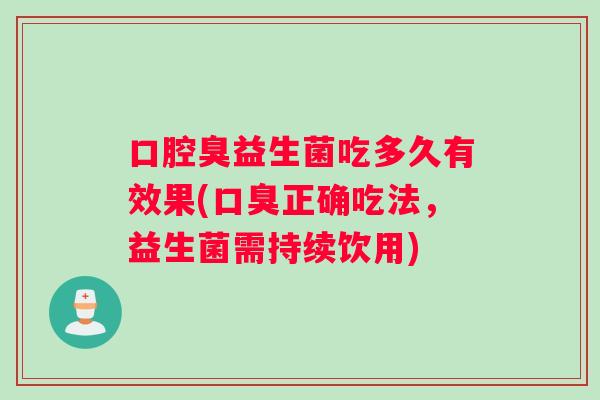 口腔臭益生菌吃多久有效果(口臭正确吃法，益生菌需持续饮用)