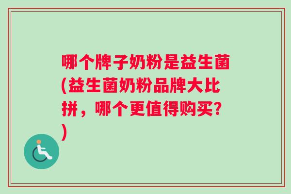 哪个牌子奶粉是益生菌(益生菌奶粉品牌大比拼，哪个更值得购买？)