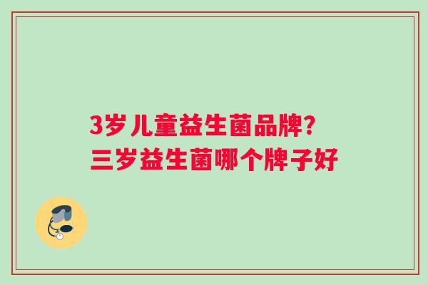 3岁儿童益生菌品牌？三岁益生菌哪个牌子好