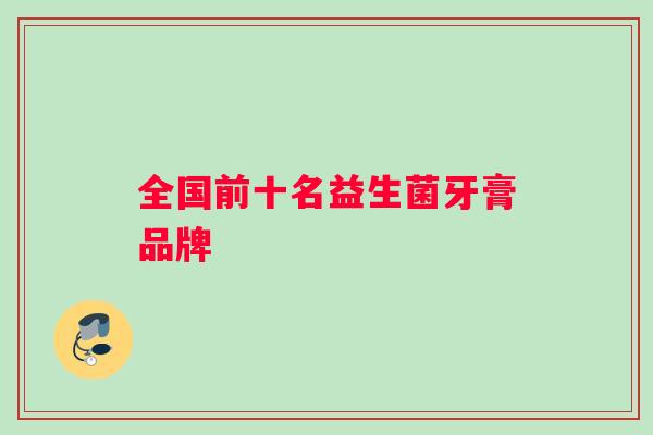 全国前十名益生菌牙膏品牌
