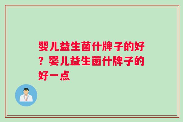 婴儿益生菌什牌子的好？婴儿益生菌什牌子的好一点