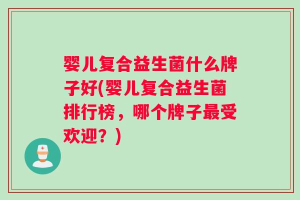 婴儿复合益生菌什么牌子好(婴儿复合益生菌排行榜，哪个牌子最受欢迎？)