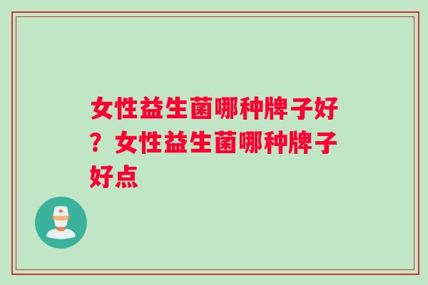 女性益生菌哪种牌子好？女性益生菌哪种牌子好点