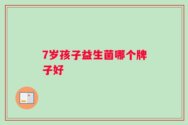 7岁孩子益生菌哪个牌子好