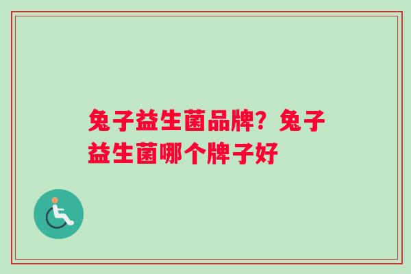 兔子益生菌品牌？兔子益生菌哪个牌子好