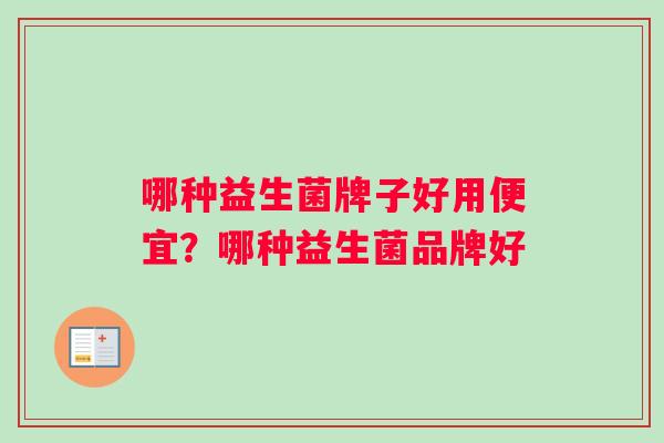 哪种益生菌牌子好用便宜？哪种益生菌品牌好